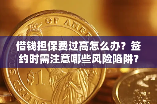 北京借钱担保费过高怎么办？签约时需注意哪些风险陷阱？