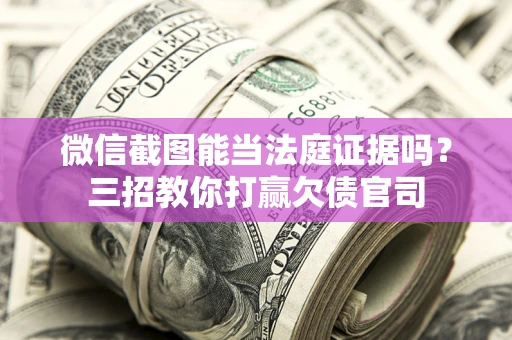 北京微信截图能当法庭证据吗？三招教你打赢欠债官司