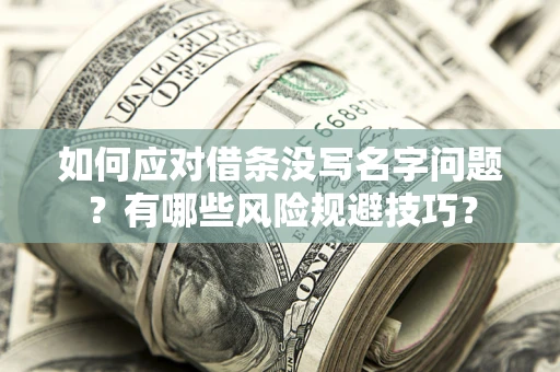 北京如何应对借条没写名字问题？有哪些风险规避技巧？