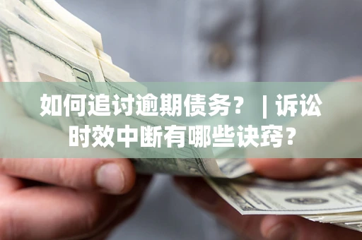 北京如何追讨逾期债务？ | 诉讼时效中断有哪些诀窍？