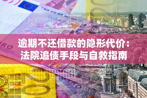 北京逾期不还借款的隐形代价：法院追债手段与自救指南