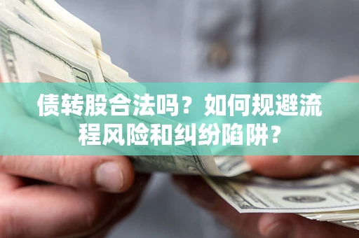 北京债转股合法吗？如何规避流程风险和纠纷陷阱？