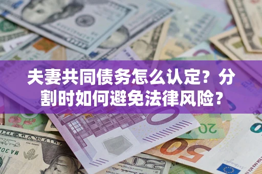 北京夫妻共同债务怎么认定？分割时如何避免法律风险？