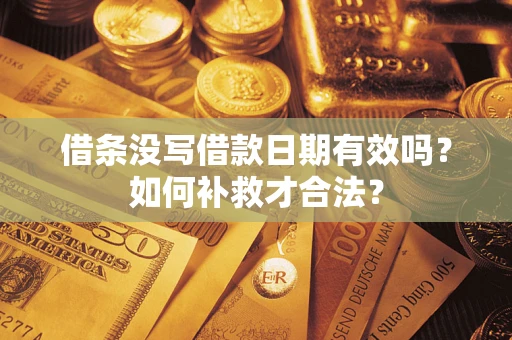 北京借条没写借款日期有效吗？如何补救才合法？