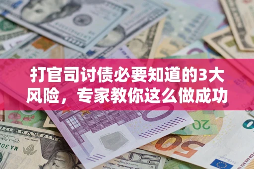 北京打官司讨债必要知道的3大风险，专家教你这么做成功率飙升