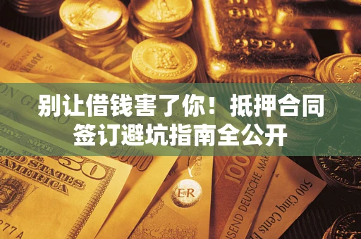 北京别让借钱害了你！抵押合同签订避坑指南全公开