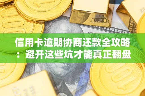 北京信用卡逾期协商还款全攻略：避开这些坑才能真正翻盘