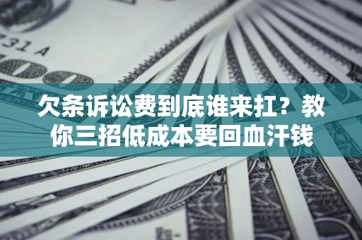 北京欠条诉讼费到底谁来扛？教你三招低成本要回血汗钱