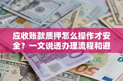 北京应收账款质押怎么操作才安全？一文说透办理流程和避险绝招