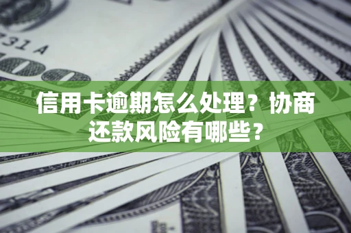 北京信用卡逾期怎么处理？协商还款风险有哪些？